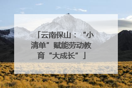 云南保山：“小清单”赋能劳动教育“大成长”