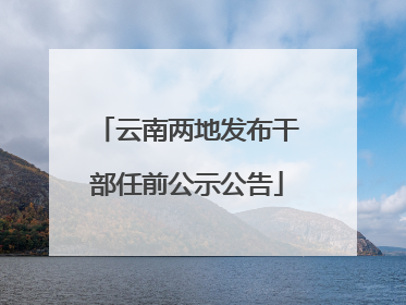 云南两地发布干部任前公示公告