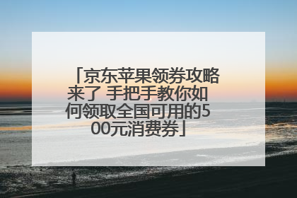 京东苹果领券攻略来了 手把手教你如何领取全国可用的500元消费券