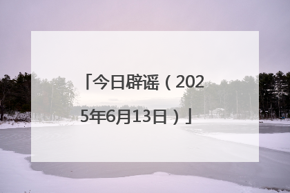 今日辟谣（2025年6月13日）