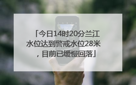 今日14时20分兰江水位达到警戒水位28米，目前已缓慢回落