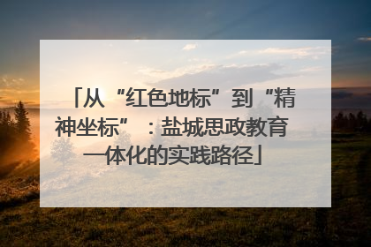 从“红色地标”到“精神坐标”：盐城思政教育一体化的实践路径