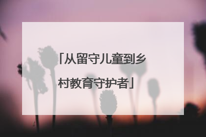从留守儿童到乡村教育守护者