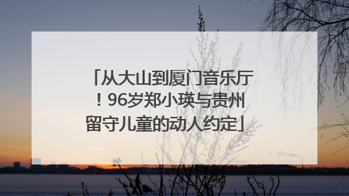 从大山到厦门音乐厅！96岁郑小瑛与贵州留守儿童的动人约定