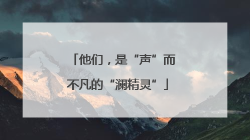 他们，是“声”而不凡的“澜精灵”