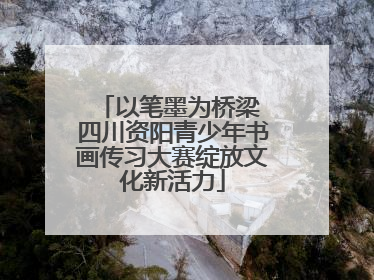 以笔墨为桥梁 四川资阳青少年书画传习大赛绽放文化新活力