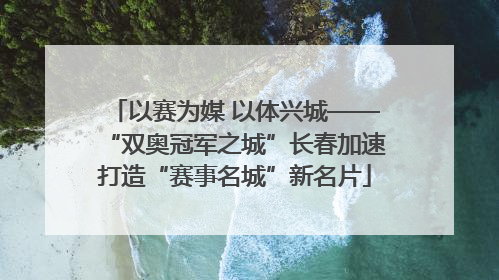 以赛为媒 以体兴城——“双奥冠军之城”长春加速打造“赛事名城”新名片