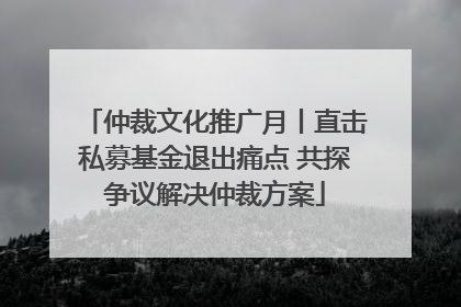 仲裁文化推广月丨直击私募基金退出痛点 共探争议解决仲裁方案