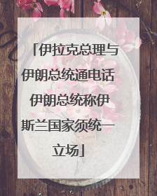伊拉克总理与伊朗总统通电话 伊朗总统称伊斯兰国家须统一立场