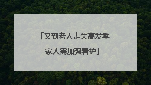 又到老人走失高发季 家人需加强看护