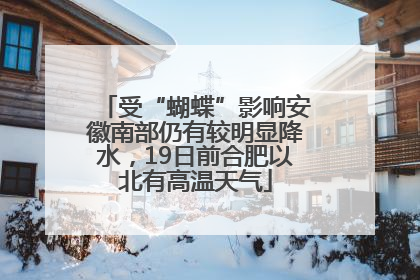 受“蝴蝶”影响安徽南部仍有较明显降水，19日前合肥以北有高温天气