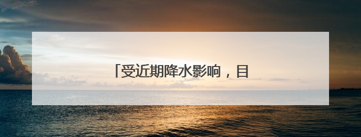 受近期降水影响，目前全省大部墒情适宜