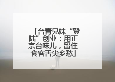台青兄妹“登陆”创业：用正宗台味儿，留住食客舌尖乡愁