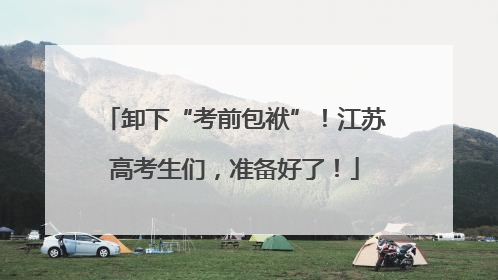 卸下“考前包袱”！江苏高考生们，准备好了！