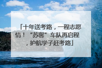 十年送考路，一程志愿情！“苏馨”车队再启程，护航学子赶考路