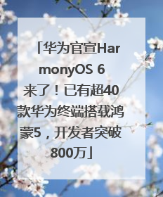 华为官宣HarmonyOS 6来了！已有超40款华为终端搭载鸿蒙5，开发者突破800万
