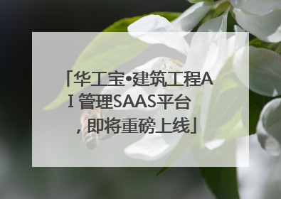 华工宝•建筑工程AI 管理SAAS平台，即将重磅上线