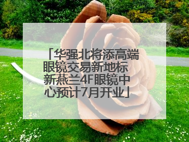 华强北将添高端眼镜交易新地标 新燕兰4F眼镜中心预计7月开业