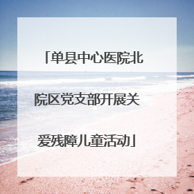 单县中心医院北院区党支部开展关爱残障儿童活动