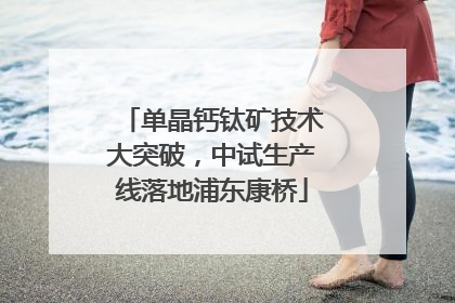 单晶钙钛矿技术大突破，中试生产线落地浦东康桥