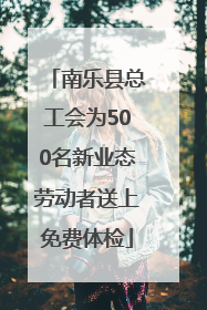 南乐县总工会为500名新业态劳动者送上免费体检