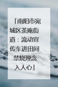 南阳市宛城区茶庵街道：流动宣传车进田间 禁烧理念入人心