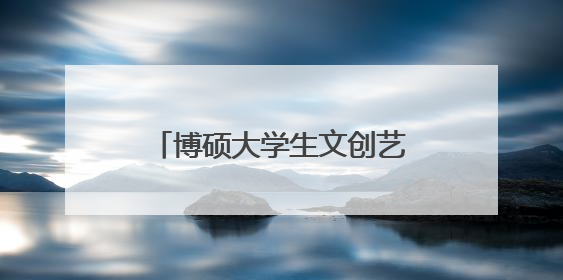 博硕大学生文创艺术第二季圆满落幕