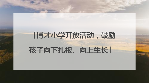 博才小学开放活动，鼓励孩子向下扎根、向上生长