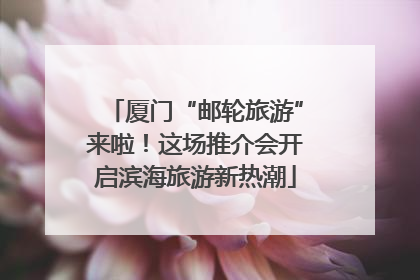 厦门“邮轮旅游”来啦！这场推介会开启滨海旅游新热潮