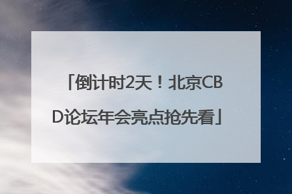 倒计时2天！北京CBD论坛年会亮点抢先看