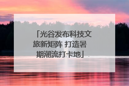 光谷发布科技文旅新矩阵 打造暑期潮流打卡地