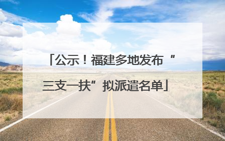 公示！福建多地发布“三支一扶”拟派遣名单