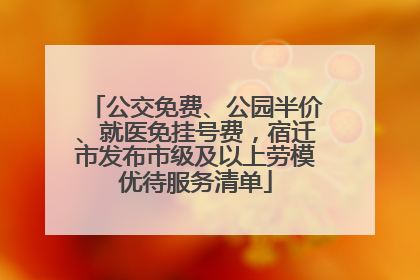 公交免费、公园半价、就医免挂号费，宿迁市发布市级及以上劳模优待服务清单