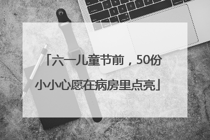 六一儿童节前，50份小小心愿在病房里点亮