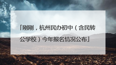刚刚，杭州民办初中（含民转公学校）今年报名情况公布