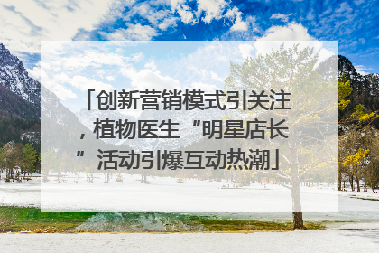 创新营销模式引关注，植物医生“明星店长”活动引爆互动热潮