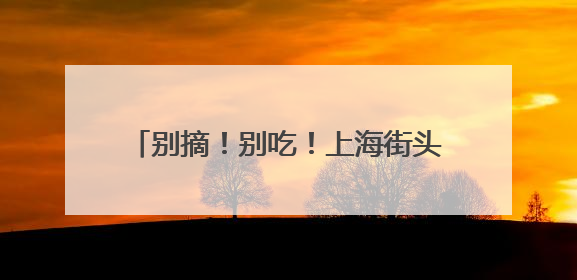 别摘！别吃！上海街头大量出现“红果果”，很多人忍不住了……