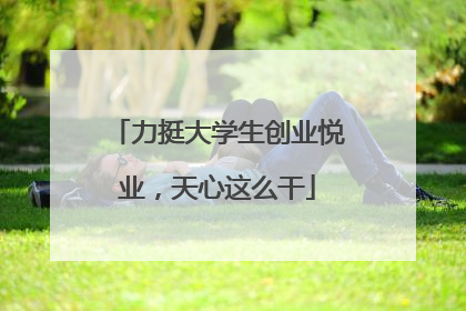 力挺大学生创业悦业，天心这么干