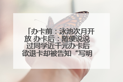 办卡前：泳池次月开放 办卡后：随便说说 过同学近千元办卡后欲退卡却被告知“写明不退不转”！