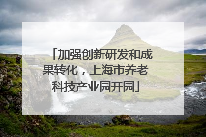加强创新研发和成果转化，上海市养老科技产业园开园