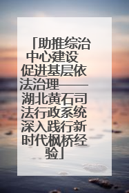 助推综治中心建设 促进基层依法治理——湖北黄石司法行政系统深入践行新时代枫桥经验