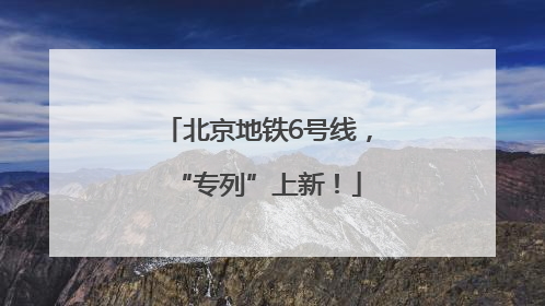北京地铁6号线，“专列”上新！