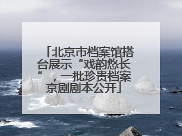 北京市档案馆搭台展示“戏韵悠长”，一批珍贵档案京剧剧本公开