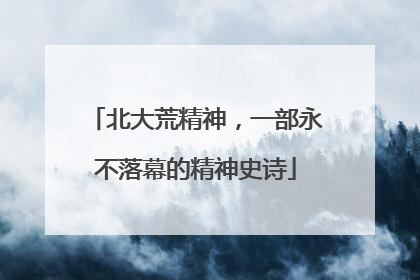 北大荒精神，一部永不落幕的精神史诗