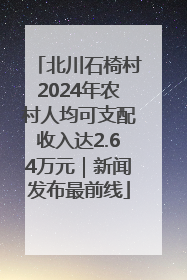 北川石椅村2024年农村人均可支配收入达2.64万元｜新闻发布最前线