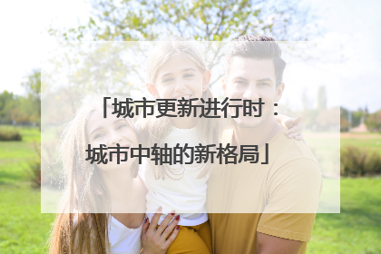 城市更新进行时：城市中轴的新格局