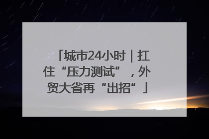 城市24小时｜扛住“压力测试”，外贸大省再“出招”