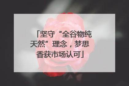 坚守“全谷物纯天然”理念，梦思香获市场认可