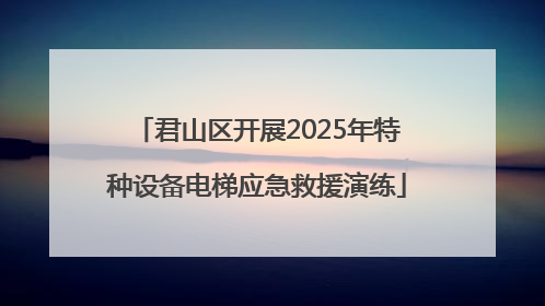 君山区开展2025年特种设备电梯应急救援演练