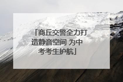 商丘交警全力打造静音空间 为中考考生护航
